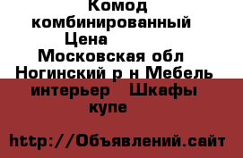 Комод комбинированный › Цена ­ 7 000 - Московская обл., Ногинский р-н Мебель, интерьер » Шкафы, купе   